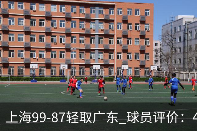 上海99-87轻取广东 球员评价：4人满分，3人及格，2人低迷