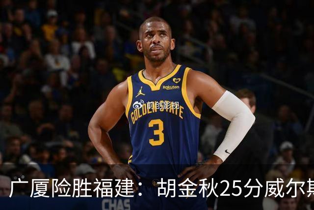 广厦险胜福建：胡金秋25分威尔斯首秀21+8 邹阳25+7+7断